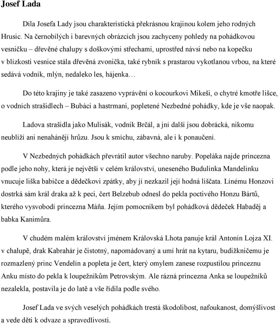 také rybník s prastarou vykotlanou vrbou, na které sedává vodník, mlýn, nedaleko les, hájenka Do této krajiny je také zasazeno vyprávění o kocourkovi Mikeši, o chytré kmotře lišce, o vodních
