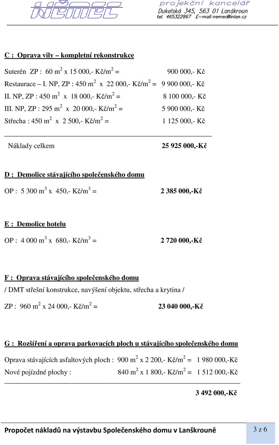 NP, ZP : 295 m 2 x 20 000,- Kč/m 2 = 5 900 000,- Kč Střecha : 450 m 2 x 2 500,- Kč/m 2 = 1 125 000,- Kč Náklady celkem 25 925 000,-Kč D : Demolice stávajícího společenského domu OP : 5 300 m 3 x