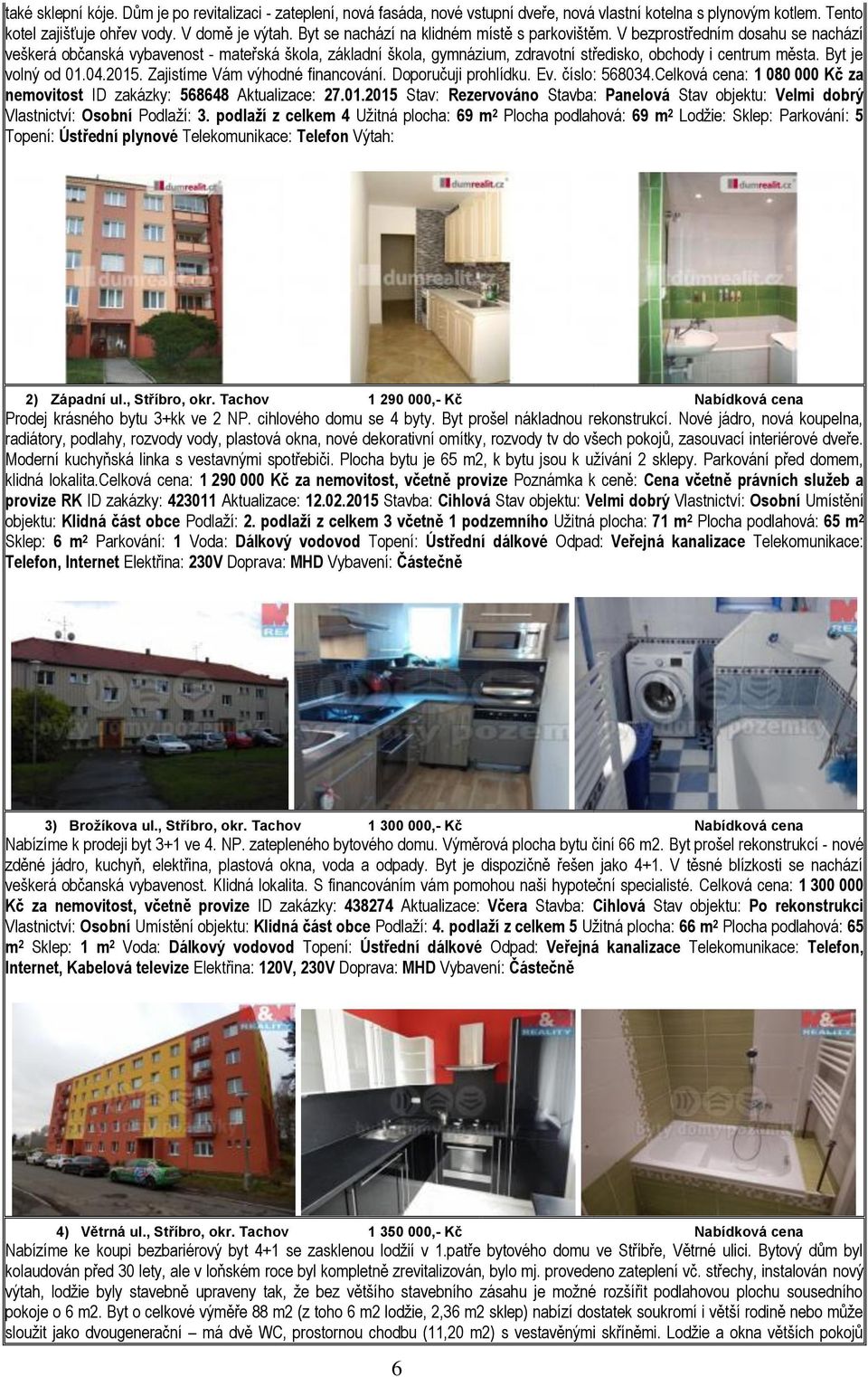 Byt je volný od 01.04.2015. Zajistíme Vám výhodné financování. Doporučuji prohlídku. Ev. číslo: 568034.Celková cena: 1 080 000 Kč za nemovitost ID zakázky: 568648 Aktualizace: 27.01.2015 Stav: Rezervováno Stavba: Panelová Stav objektu: Velmi dobrý Vlastnictví: Osobní Podlaží: 3.