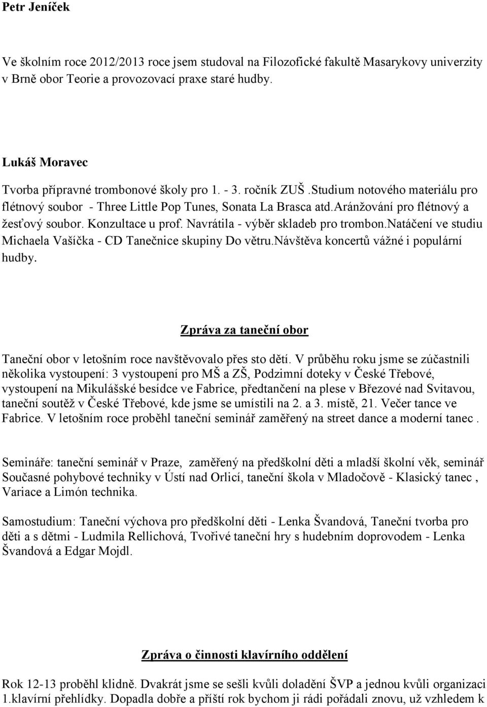 aránţování pro flétnový a ţesťový soubor. Konzultace u prof. Navrátila - výběr skladeb pro trombon.natáčení ve studiu Michaela Vašíčka - CD Tanečnice skupiny Do větru.