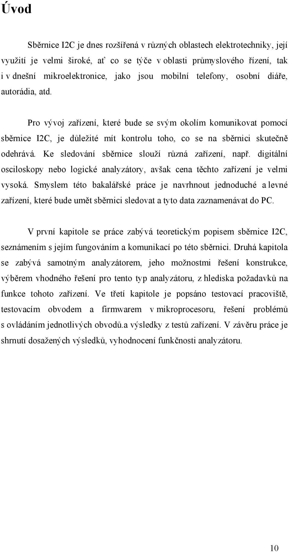 Ke sledování sběrnice slouží různá zařízení, např. digitální osciloskopy nebo logické analyzátory, avšak cena těchto zařízení je velmi vysoká.