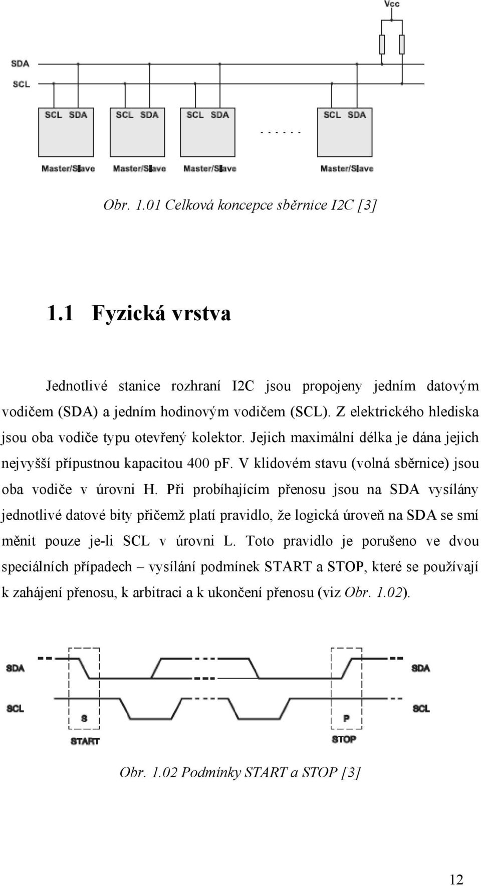 V klidovém stavu (volná sběrnice) jsou oba vodiče v úrovni H.