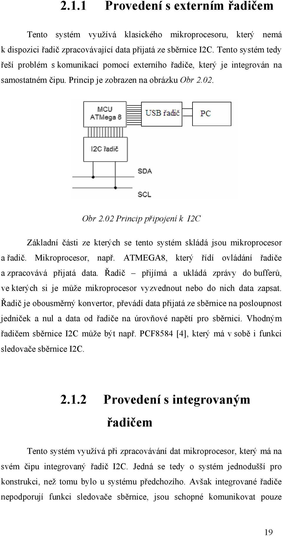 02. Obr 2.02 Princip připojení k I2C Základní části ze kterých se tento systém skládá jsou mikroprocesor a řadič. Mikroprocesor, např. ATMEGA8, který řídí ovládání řadiče a zpracovává přijatá data.