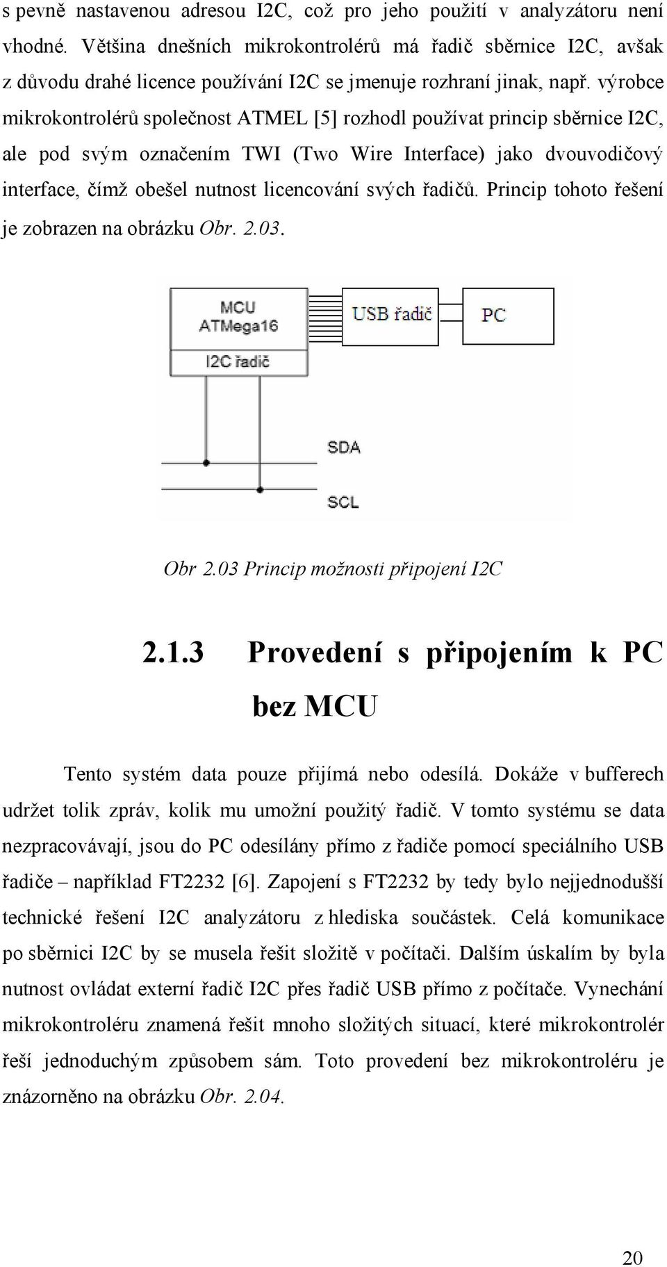 výrobce mikrokontrolérů společnost ATMEL [5] rozhodl používat princip sběrnice I2C, ale pod svým označením TWI (Two Wire Interface) jako dvouvodičový interface, čímž obešel nutnost licencování svých