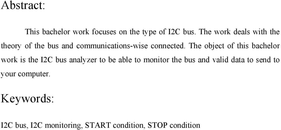 The object of this bachelor work is the I2C bus analyzer to be able to monitor the