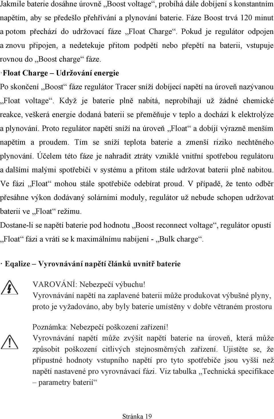 Pokud je regulátor odpojen a znovu připojen, a nedetekuje přitom podpětí nebo přepětí na baterii, vstupuje rovnou do Boost charge fáze.