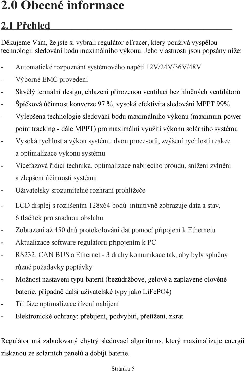 - Špičková účinnost konverze 97 %, vysoká efektivita sledování MPPT 99% - Vylepšená technologie sledování bodu maximálního výkonu (maximum power point tracking - dále MPPT) pro maximální využití