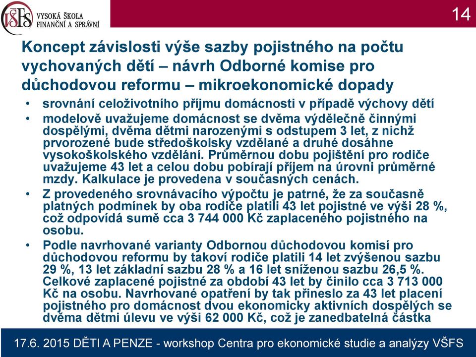 vzdělání. Průměrnou dobu pojištění pro rodiče uvažujeme 43 let a celou dobu pobírají příjem na úrovni průměrné mzdy. Kalkulace je provedena v současných cenách.