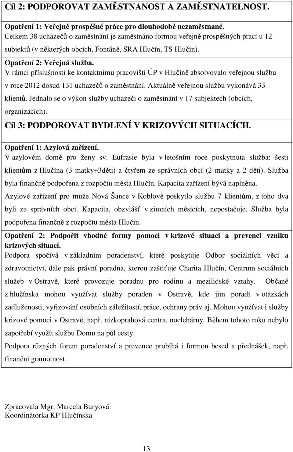 V rámci příslušnosti ke kontaktnímu pracovišti ÚP v Hlučíně absolvovalo veřejnou službu v roce 2012 dosud 131 uchazečů o zaměstnání. Aktuálně veřejnou službu vykonává 33 klientů.