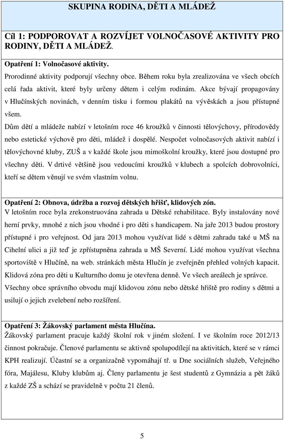 Akce bývají propagovány v Hlučínských novinách, v denním tisku i formou plakátů na vývěskách a jsou přístupné všem.