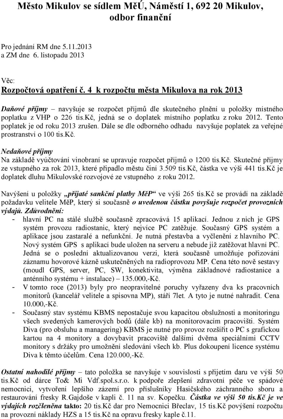 kč, jedná se o doplatek místního poplatku z roku 2012. Tento poplatek je od roku 2013 zrušen. Dále se dle odborného odhadu navyšuje poplatek za veřejné prostranství o 100 tis.kč. Nedaňové příjmy Na základě vyúčtování vinobraní se upravuje rozpočet příjmů o 1200 tis.