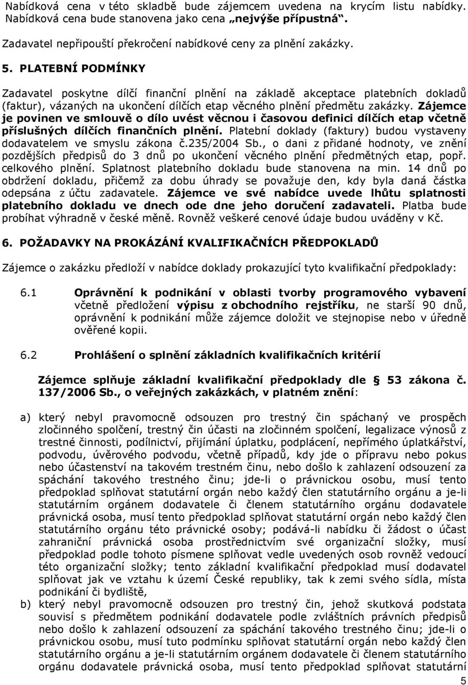 PLATEBNÍ PODMÍNKY Zadavatel poskytne dílčí finanční plnění na základě akceptace platebních dokladů (faktur), vázaných na ukončení dílčích etap věcného plnění předmětu zakázky.