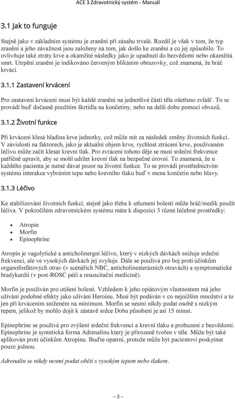1 Zastavení krvácení Pro zastavení krvácení musí být každé zranění na jednotlivé části těla ošetřeno zvlášť. To se provádí buď dočasně použitím škrtidla na končetiny, nebo na delší dobu pomocí obvazů.