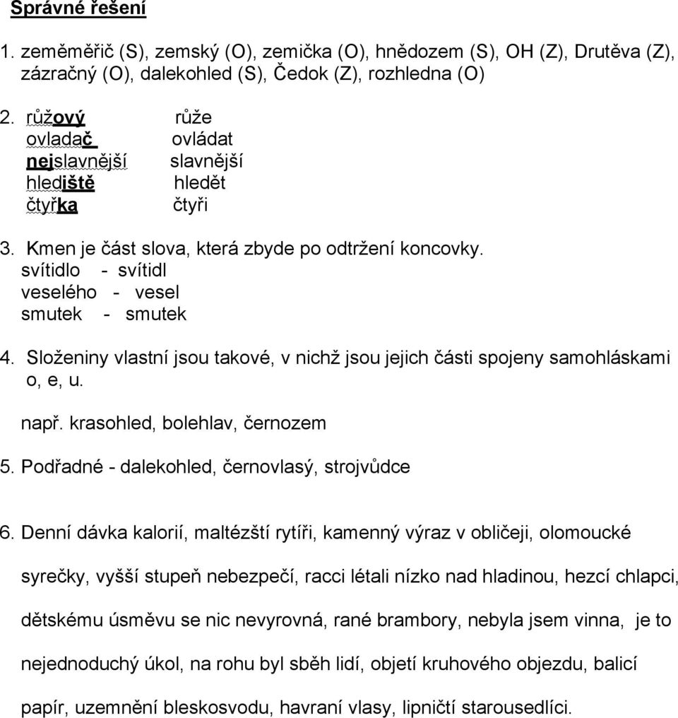 Složeniny vlastní jsou takové, v nichž jsou jejich části spojeny samohláskami o, e, u. např. krasohled, bolehlav, černozem 5. Podřadné - dalekohled, černovlasý, strojvůdce 6.