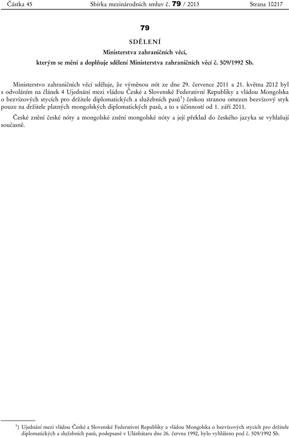 května 2012 byl s odvoláním na článek 4 Ujednání mezi vládou České a Slovenské Federativní Republiky a vládou Mongolska o bezvízových stycích pro držitele diplomatických a služebních pasů 1 ) českou