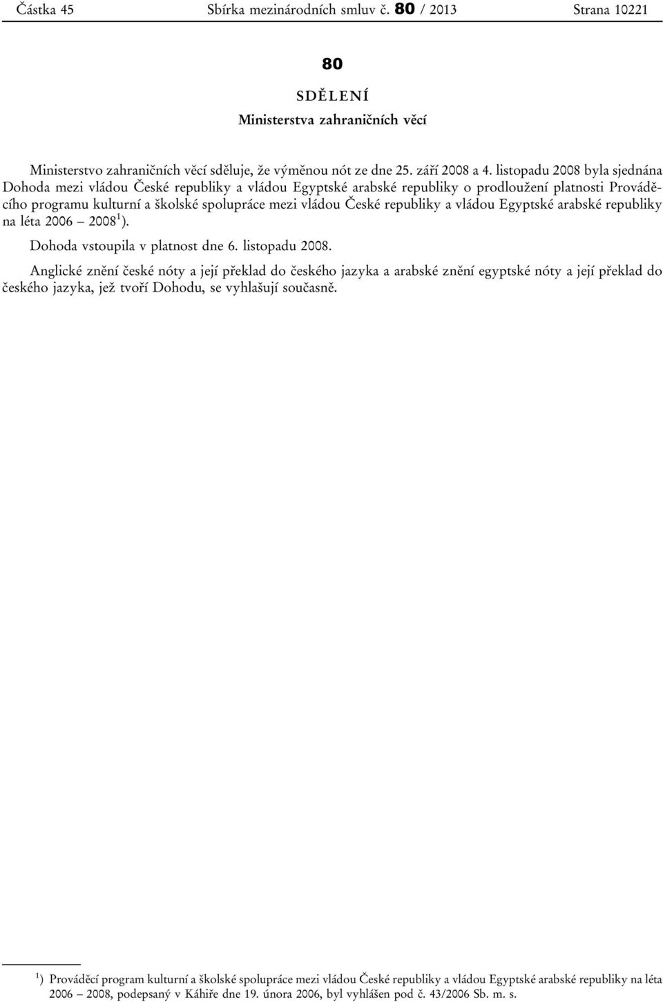 republiky a vládou Egyptské arabské republiky na léta 2006 2008 1 ). Dohoda vstoupila v platnost dne 6. listopadu 2008.