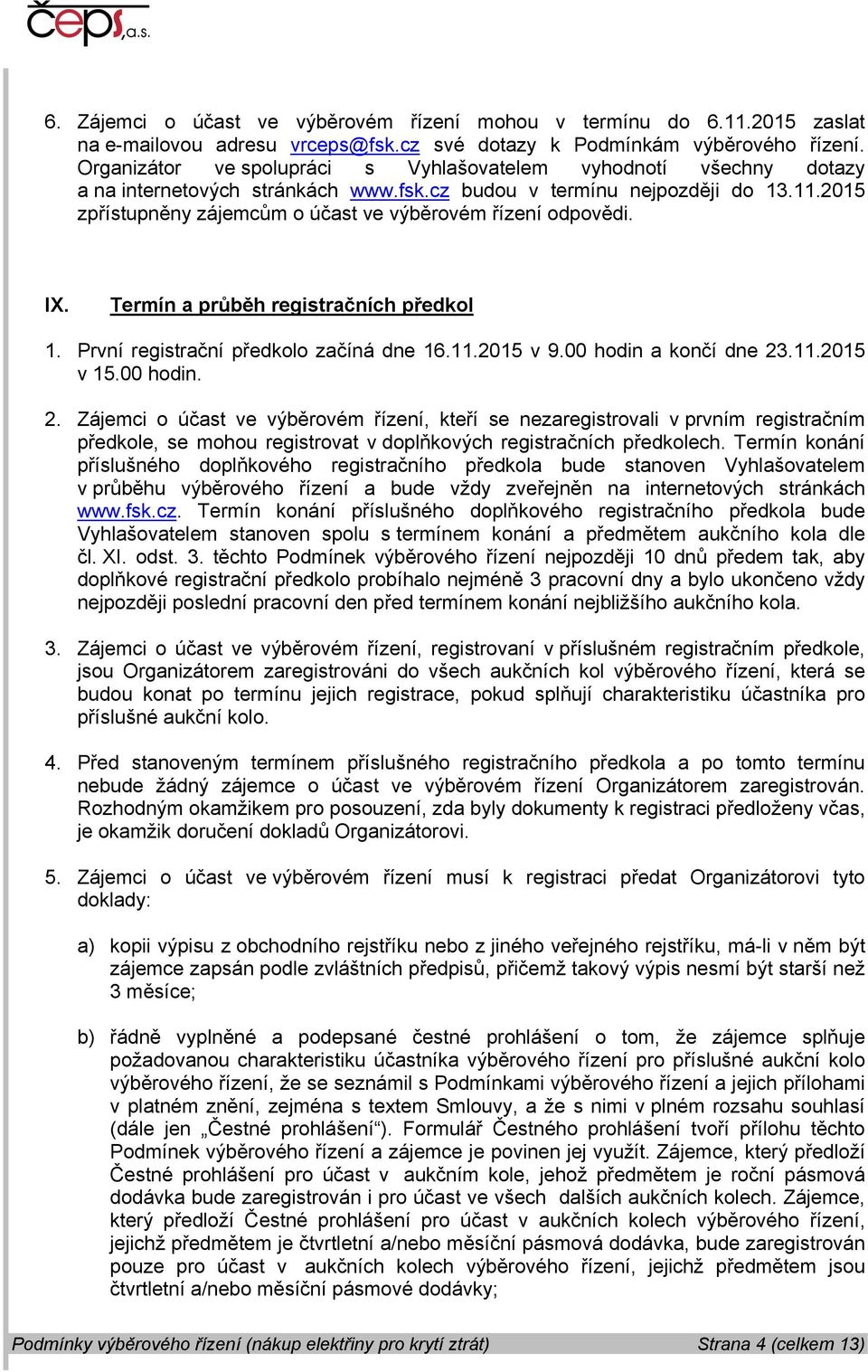 2015 zpřístupněny zájemcům o účast ve výběrovém řízení odpovědi. IX. Termín a průběh registračních předkol 1. První registrační předkolo začíná dne 16.11.2015 v 9.00 hodin a končí dne 23.11.2015 v 15.