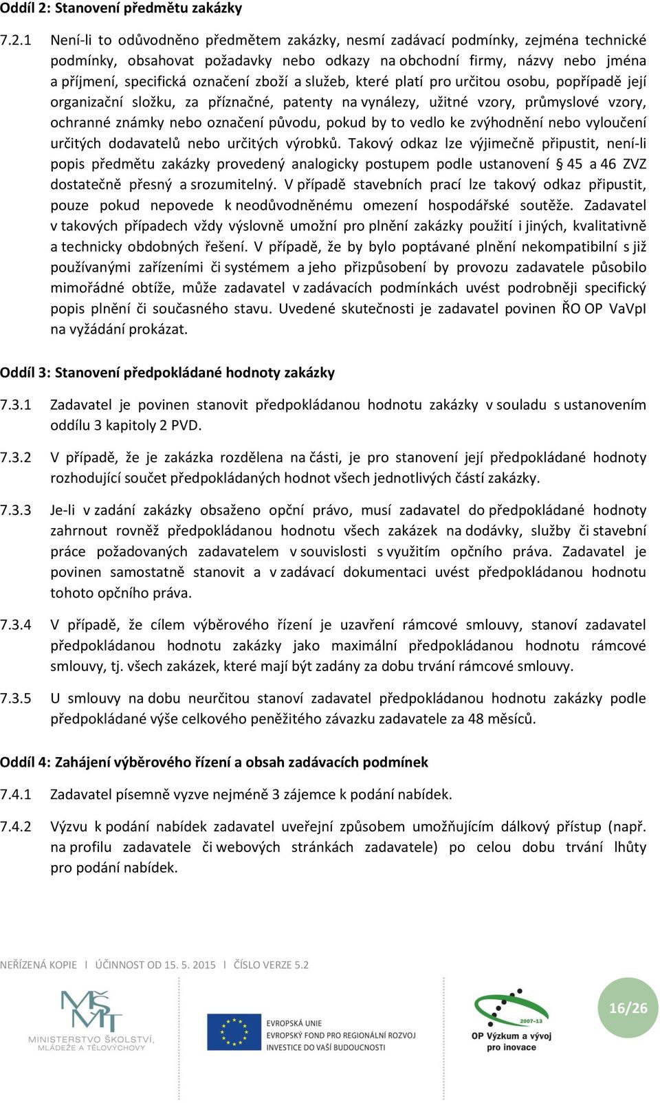 1 Není-li to odůvodněno předmětem zakázky, nesmí zadávací podmínky, zejména technické podmínky, obsahovat požadavky nebo odkazy na obchodní firmy, názvy nebo jména a příjmení, specifická označení