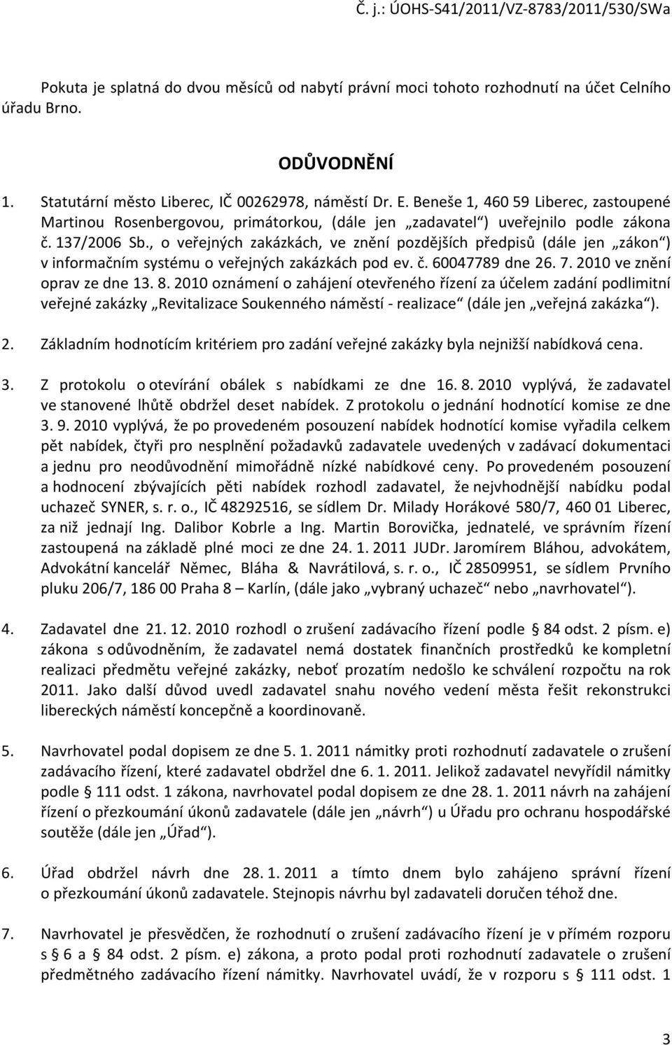 , o veřejných zakázkách, ve znění pozdějších předpisů (dále jen zákon ) v informačním systému o veřejných zakázkách pod ev. č. 60047789 dne 26. 7. 2010 ve znění oprav ze dne 13. 8.