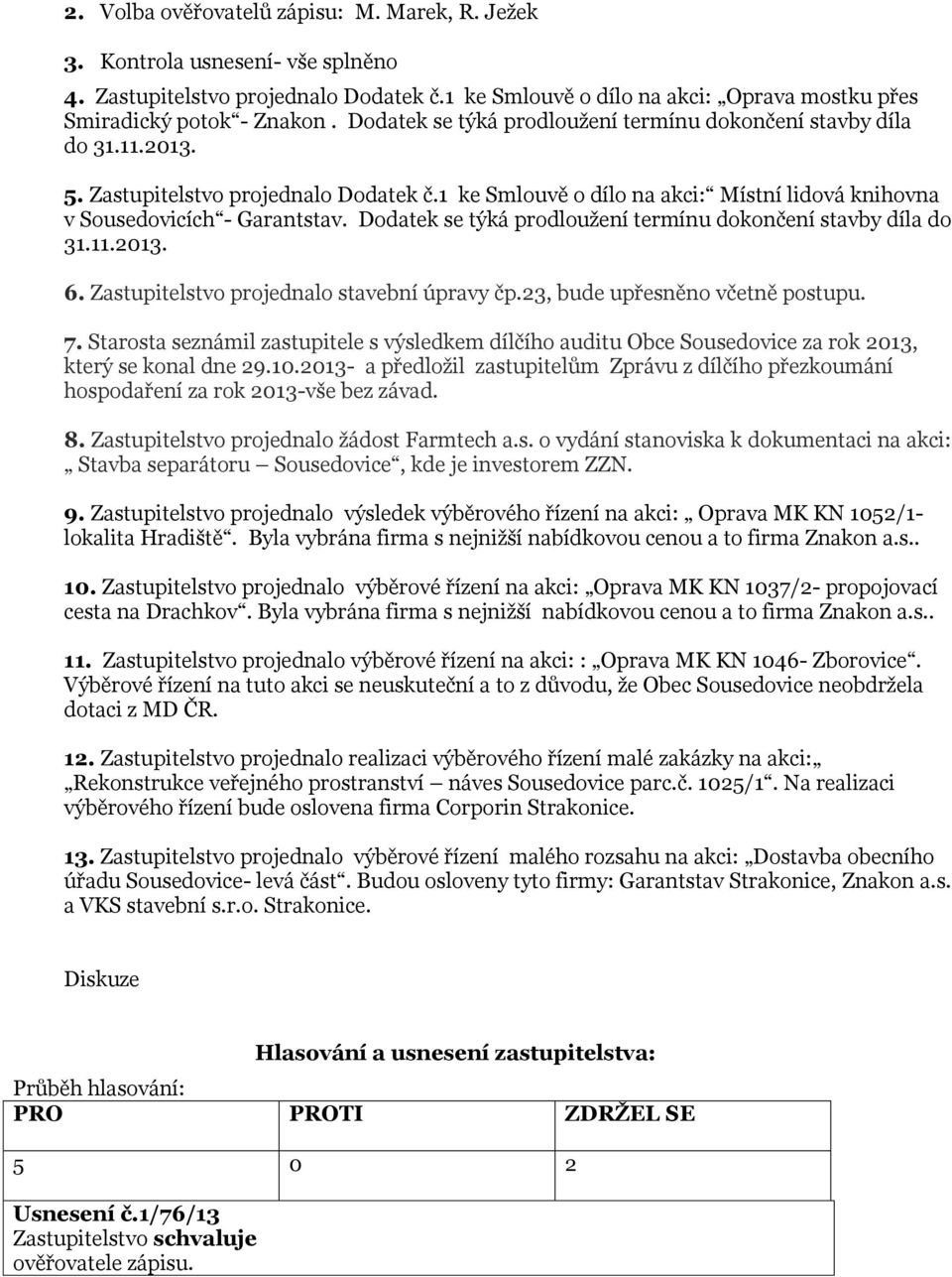 Dodatek se týká prodloužení termínu dokončení stavby díla do 31.11.2013. 6. Zastupitelstvo projednalo stavební úpravy čp.23, bude upřesněno včetně postupu. 7.