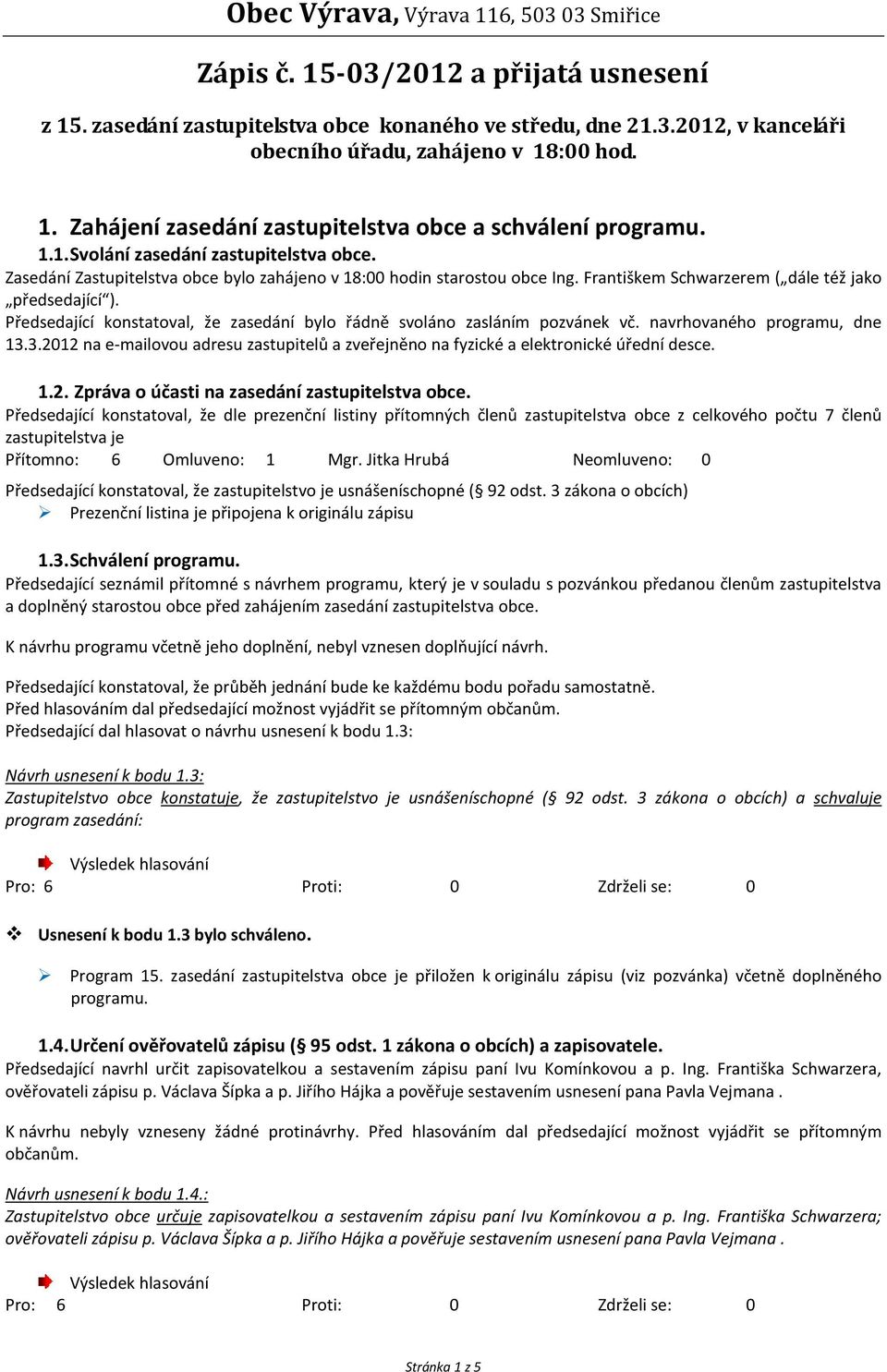 Předsedající konstatoval, že zasedání bylo řádně svoláno zasláním pozvánek vč. navrhovaného programu, dne 13.3.2012 na e-mailovou adresu zastupitelů a zveřejněno na fyzické a elektronické úřední desce.