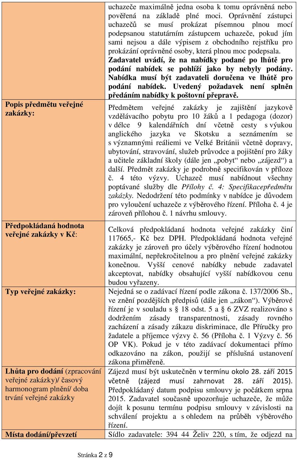 Oprávnění zástupci uchazečů se musí prokázat písemnou plnou mocí podepsanou statutárním zástupcem uchazeče, pokud jím sami nejsou a dále výpisem z obchodního rejstříku pro prokázání oprávněné osoby,