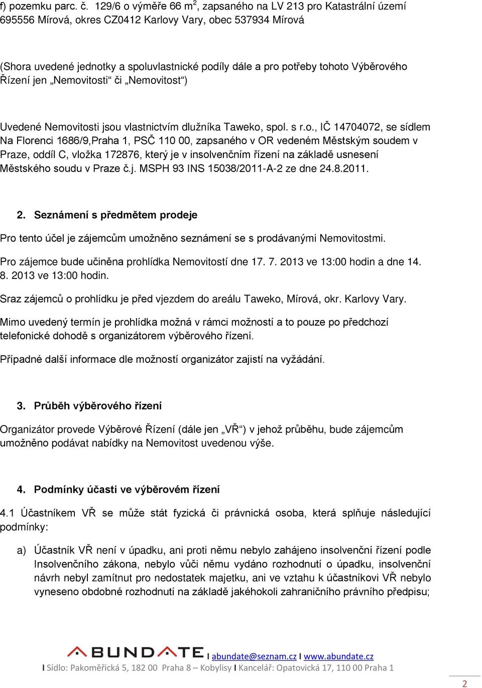 Nemovitosti jsou vlastnictvím dlužníka Taweko, spol. s r.o., IČ 14704072, se sídlem Na Florenci 1686/9,Praha 1, PSČ 110 00, zapsaného v OR vedeném Městským soudem v Praze, oddíl C, vložka 172876,