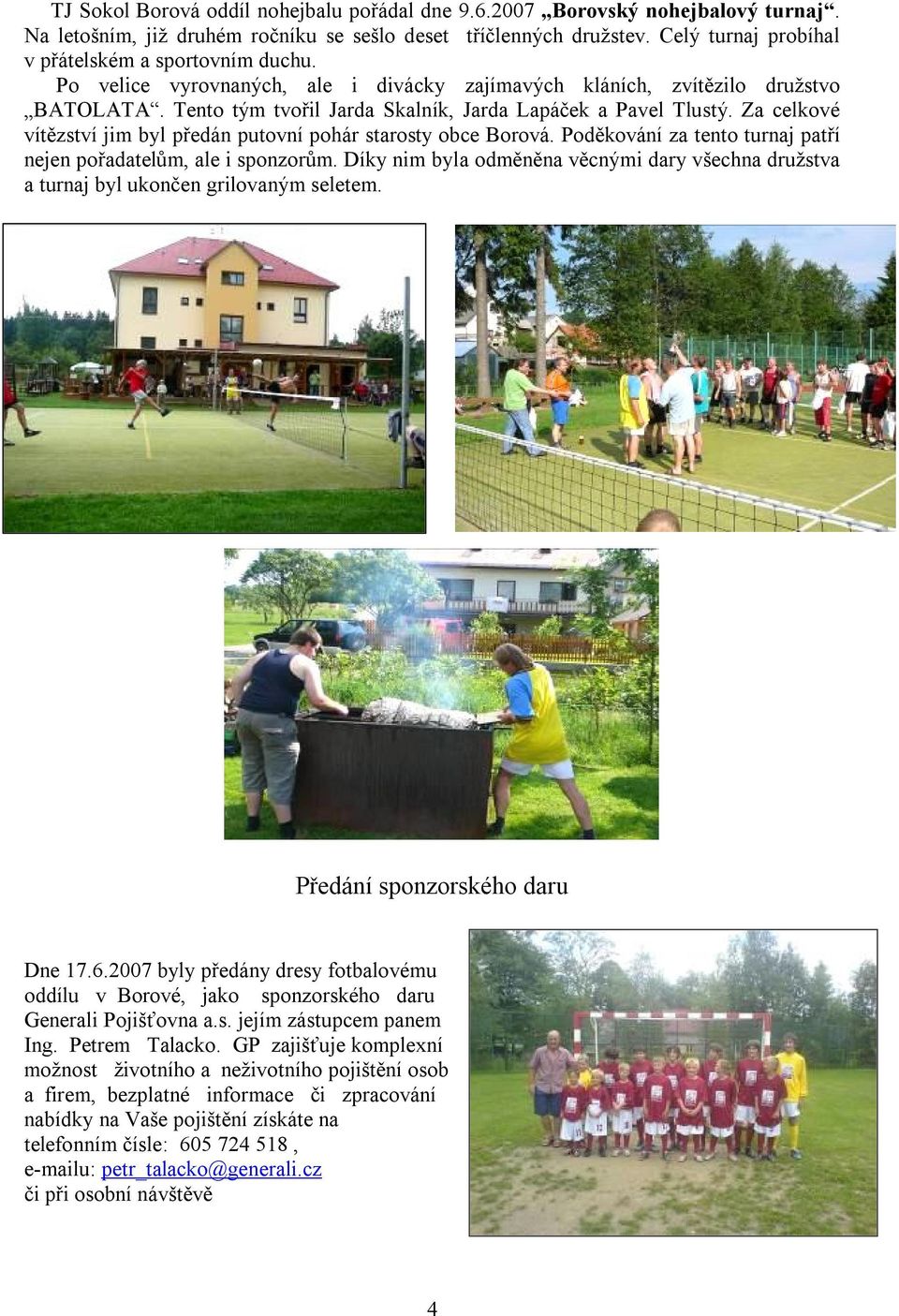 Tento tým tvořil Jarda Skalník, Jarda Lapáček a Pavel Tlustý. Za celkové vítězství jim byl předán putovní pohár starosty obce Borová.
