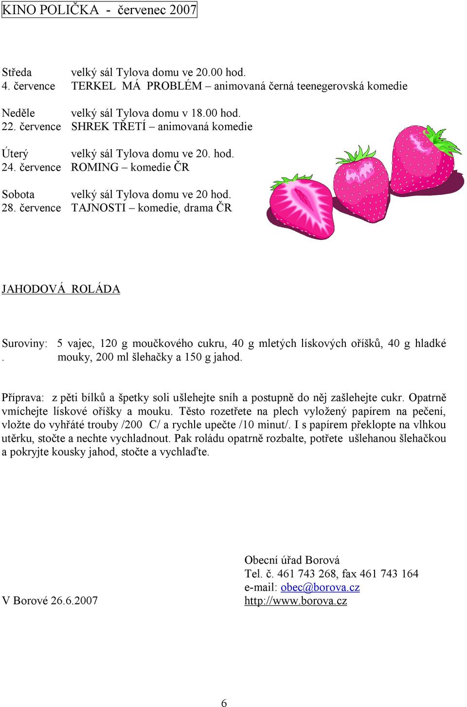 července TAJNOSTI komedie, drama ČR JAHODOVÁ ROLÁDA Suroviny: 5 vajec, 120 g moučkového cukru, 40 g mletých lískových oříšků, 40 g hladké. mouky, 200 ml šlehačky a 150 g jahod.