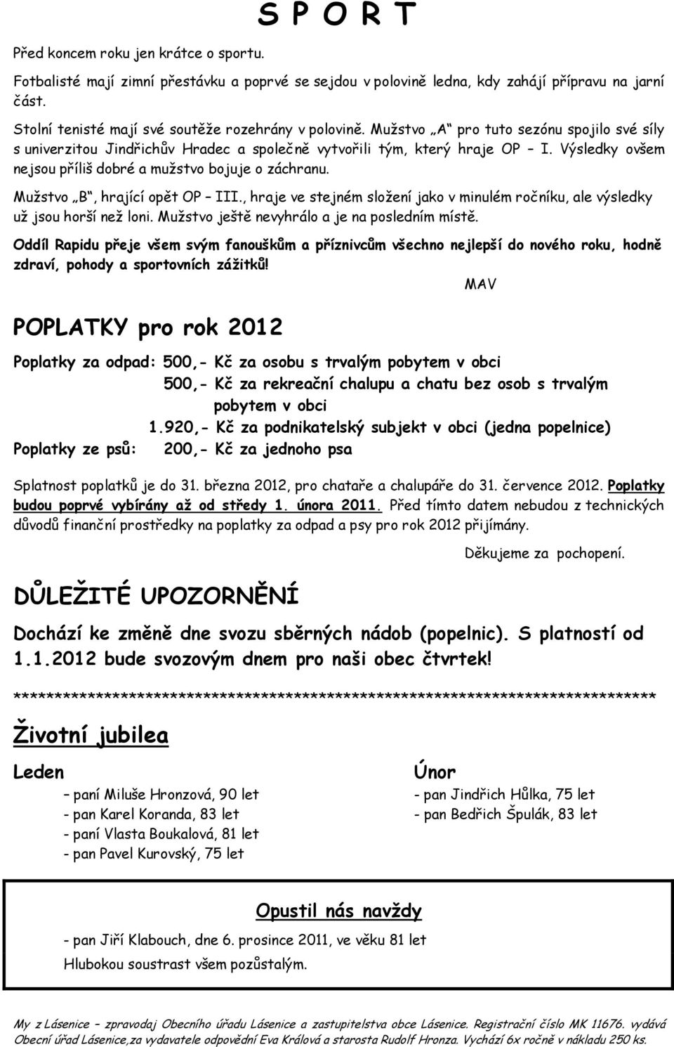 Výsledky ovšem nejsou příliš dobré a mužstvo bojuje o záchranu. Mužstvo B, hrající opět OP III., hraje ve stejném složení jako v minulém ročníku, ale výsledky už jsou horší než loni.