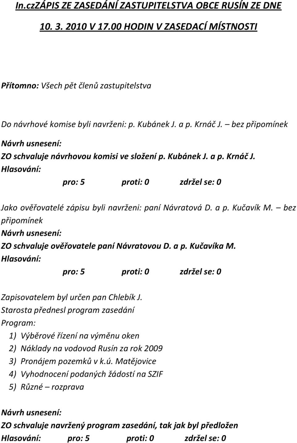 bez připomínek ZO schvaluje ověřovatele paní Návratovou D. a p. Kučavíka M. Zapisovatelem byl určen pan Chlebík J.