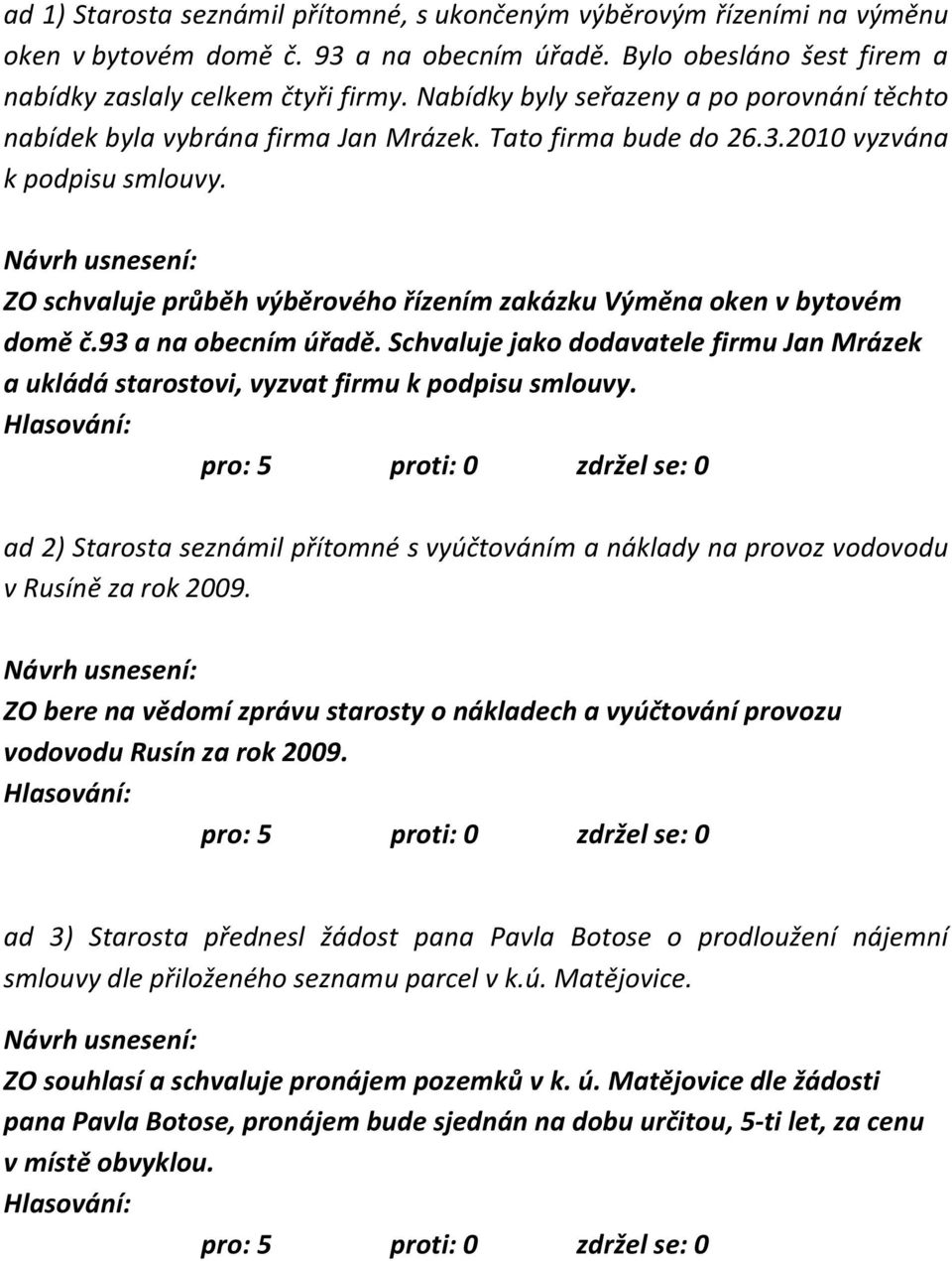 ZO schvaluje průběh výběrového řízením zakázku Výměna oken v bytovém domě č.93 a na obecním úřadě. Schvaluje jako dodavatele firmu Jan Mrázek a ukládá starostovi, vyzvat firmu k podpisu smlouvy.