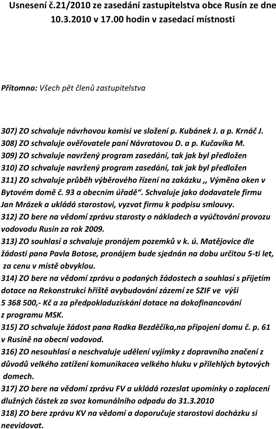 309) ZO schvaluje navržený program zasedání, tak jak byl předložen 310) ZO schvaluje navržený program zasedání, tak jak byl předložen 311) ZO schvaluje průběh výběrového řízení na zakázku,, Výměna