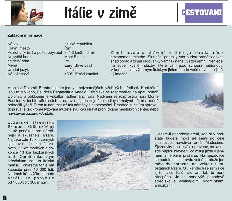 Sluneèní paprsky vás budou pronásledovat snad poøád a zimní radovánky vám tak nanejvýš zpøíjemní. Nehledì na super kvalitní služby, které vám jsou schopni nabídnout.