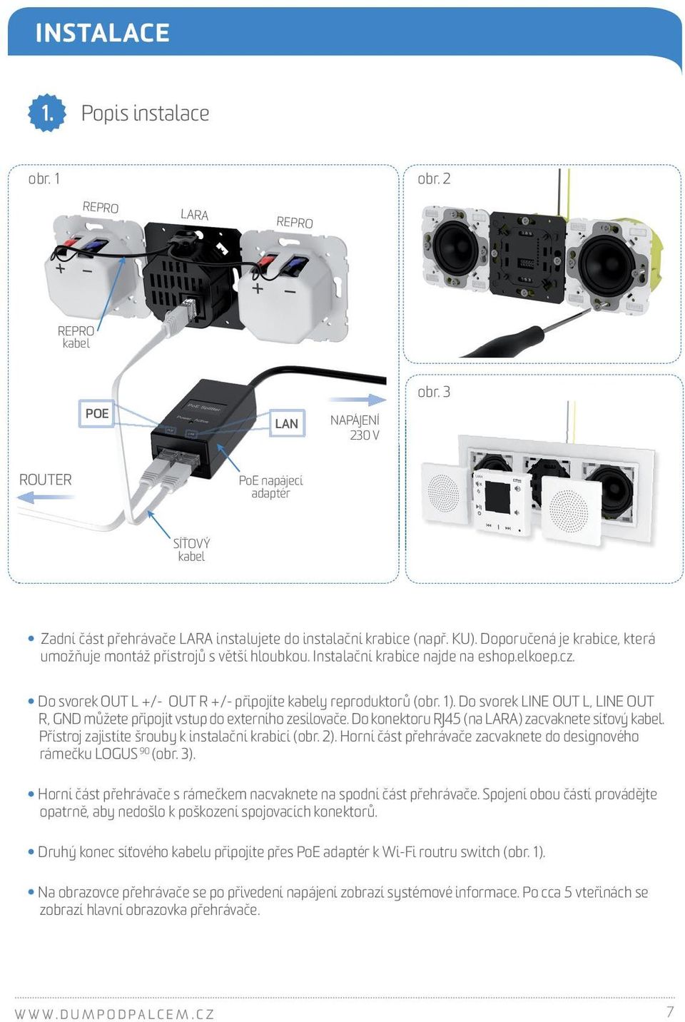 Instalační krabice najde na eshop.elkoep.cz. Do svorek OUT L +/- OUT R +/- připojíte kabely reproduktorů (obr. 1). Do svorek LINE OUT L, LINE OUT R, GND můžete připojit vstup do externího zesilovače.