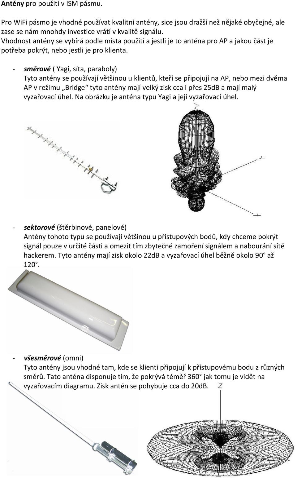 - směrové ( Yagi, síta, paraboly) Tyto antény se používají většinou u klientů, kteří se připojují na AP, nebo mezi dvěma AP v režimu Bridge tyto antény mají velký zisk cca i přes 25dB a mají malý