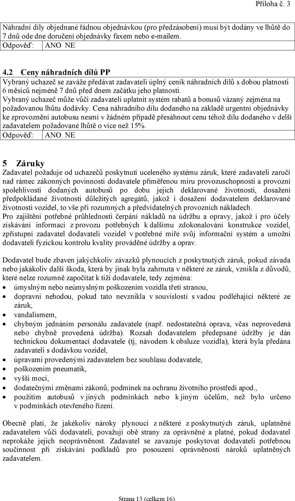 Vybraný uchazeč může vůči zadavateli uplatnit systém rabatů a bonusů vázaný zejména na požadovanou lhůtu dodávky.