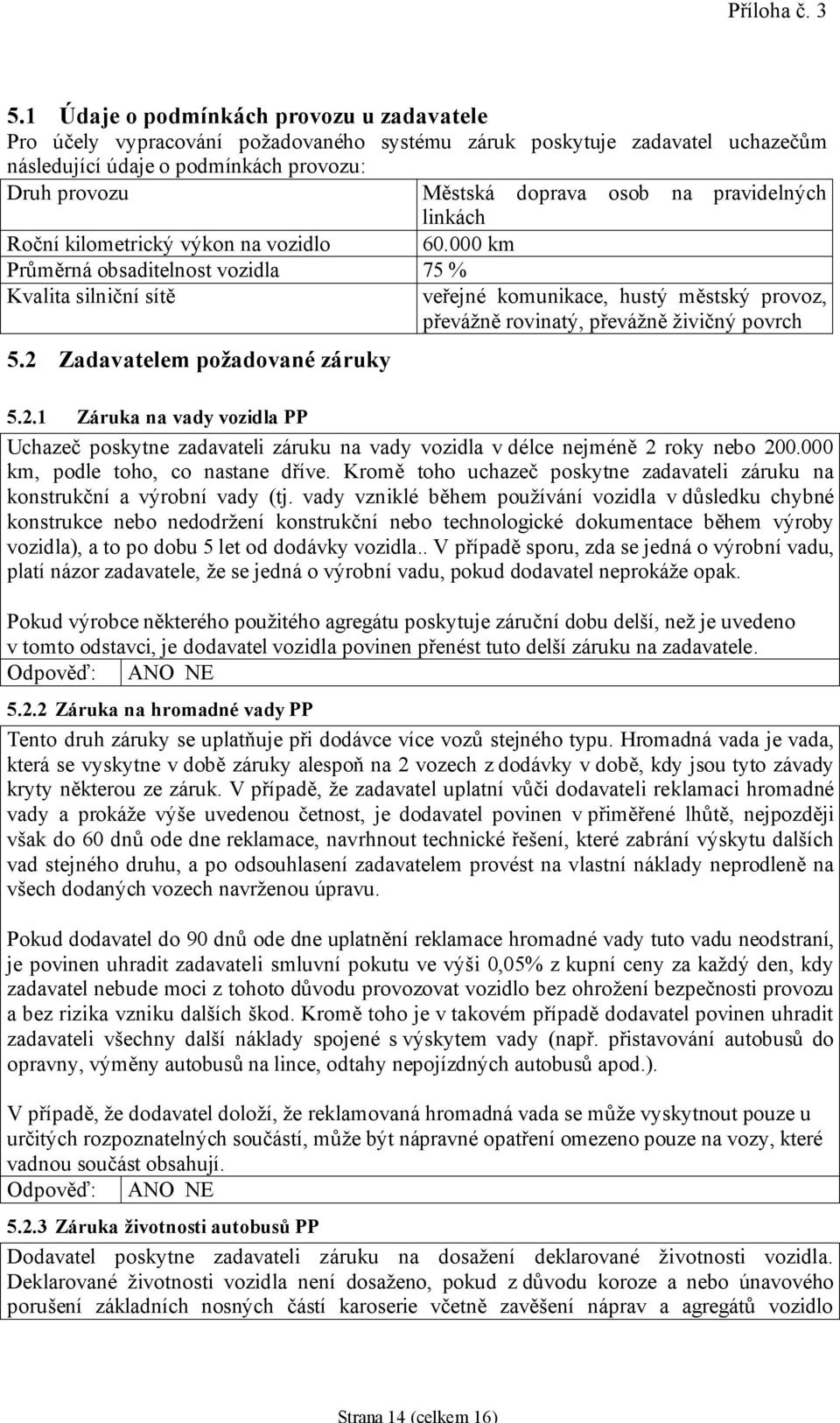 2 Zadavatelem požadované záruky veřejné komunikace, hustý městský provoz, převážně rovinatý, převážně živičný povrch 5.2.1 Záruka na vady vozidla PP Uchazeč poskytne zadavateli záruku na vady vozidla v délce nejméně 2 roky nebo 200.