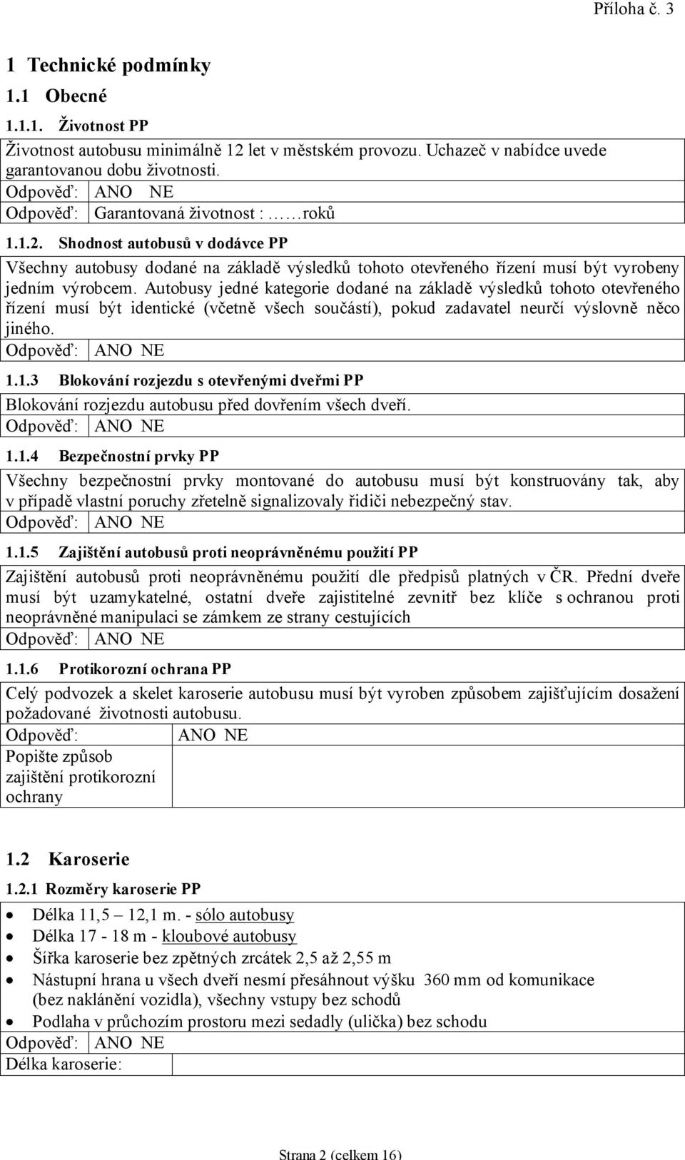 Autobusy jedné kategorie dodané na základě výsledků tohoto otevřeného řízení musí být identické (včetně všech součástí), pokud zadavatel neurčí výslovně něco jiného. 1.