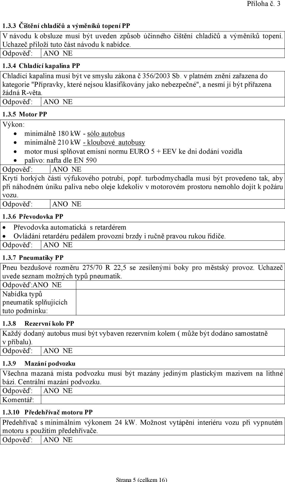 5 Motor PP Výkon: minimálně 180 kw - sólo autobus minimálně 210 kw - kloubové autobusy motor musí splňovat emisní normu EURO 5 + EEV ke dni dodání vozidla palivo: nafta dle EN 590 Krytí horkých částí