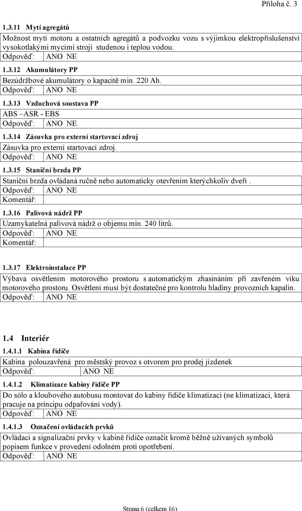 Komentář: 1.3.16 Palivová nádrž PP Uzamykatelná palivová nádrž o objemu min. 240 litrů. Komentář: 1.3.17 Elektroinstalace PP Výbava osvětlením motorového prostoru s automatickým zhasínáním při zavřeném víku motorového prostoru.