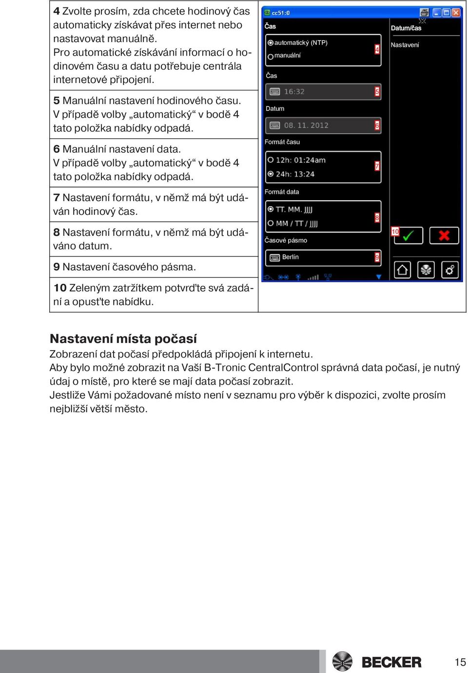 V případě volby automatický v bodě 4 tato položka nabídky odpadá. Datum 5 6 6 Manuální nastavení data. V případě volby automatický v bodě 4 tato položka nabídky odpadá.