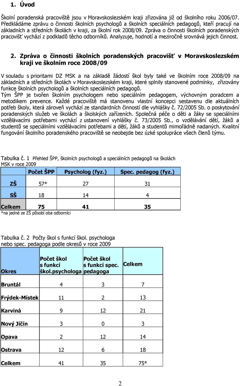 Zpráva o činnosti školních poradenských pracovišť vychází z podkladů těcho odborníků. Analyzuje, hodnotí a meziročně srovnává jejich činnost. 2.