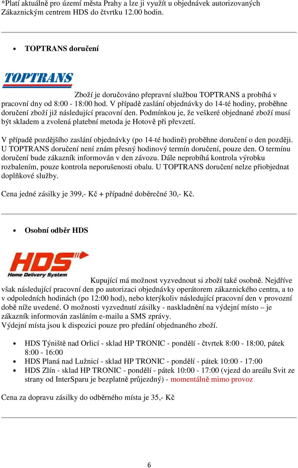 V případě zaslání objednávky do 14-té hodiny, proběhne doručení zboží již následující pracovní den.