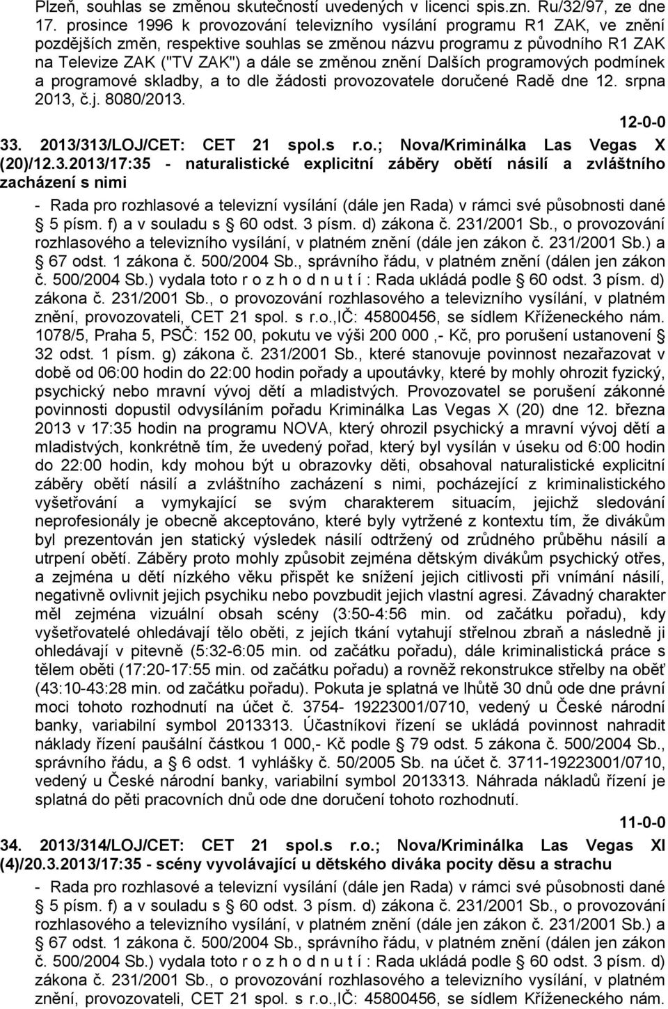 znění Dalších programových podmínek a programové skladby, a to dle žádosti provozovatele doručené Radě dne 12. srpna 2013, č.j. 8080/2013. 33. 2013/313/LOJ/CET: CET 21 spol.s r.o.; Nova/Kriminálka Las Vegas X (20)/12.