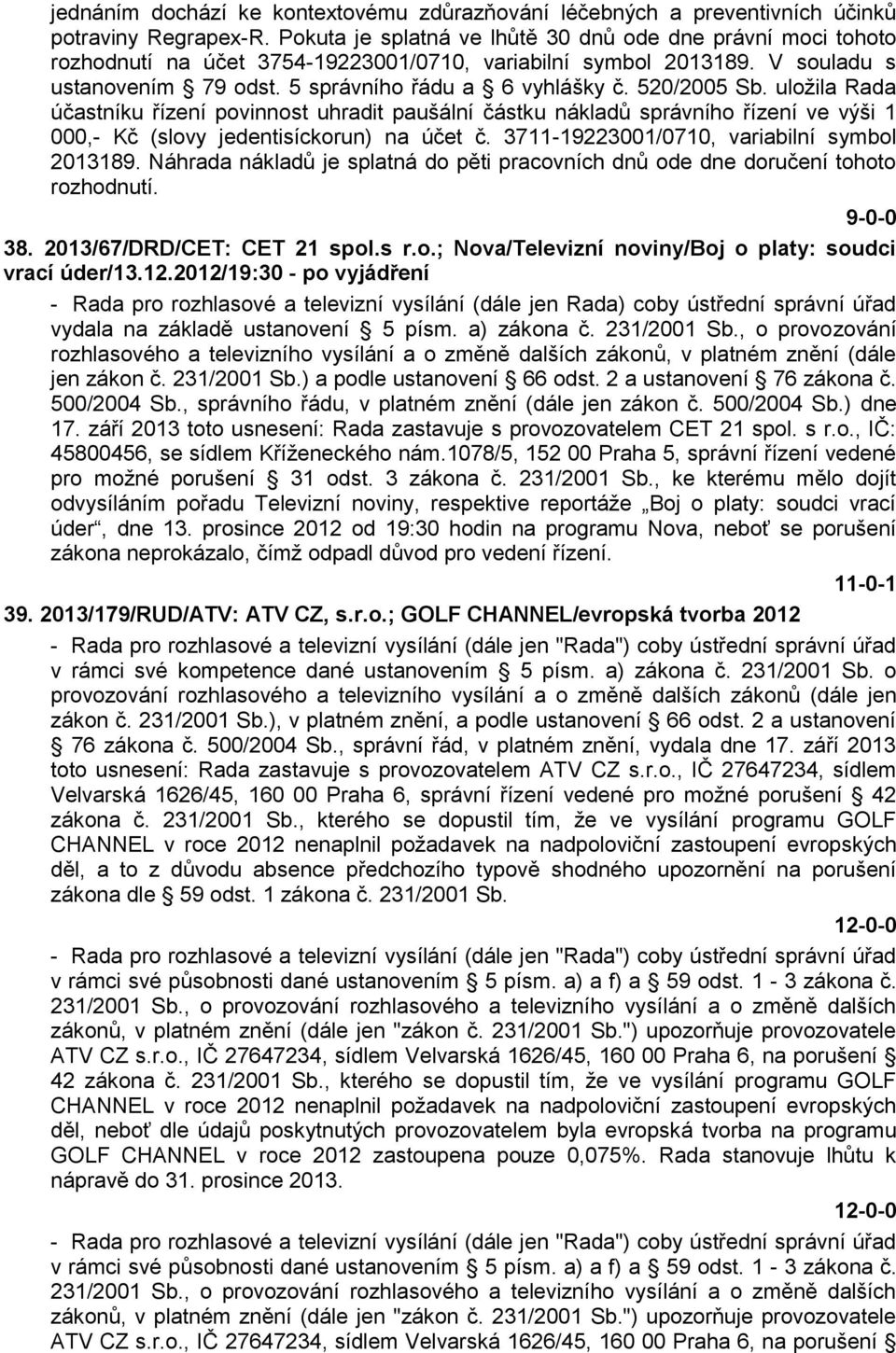 520/2005 Sb. uložila Rada účastníku řízení povinnost uhradit paušální částku nákladů správního řízení ve výši 1 000,- Kč (slovy jedentisíckorun) na účet č.