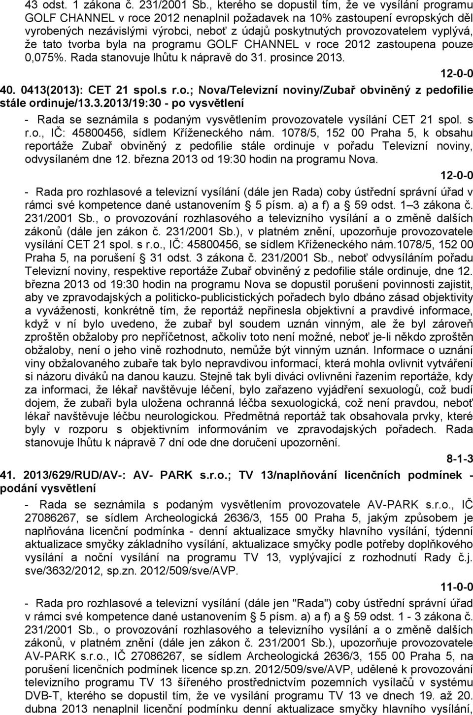 provozovatelem vyplývá, že tato tvorba byla na programu GOLF CHANNEL v roce 2012 zastoupena pouze 0,075%. Rada stanovuje lhůtu k nápravě do 31. prosince 2013. 40. 0413(2013): CET 21 spol.s r.o.; Nova/Televizní noviny/zubař obviněný z pedofilie stále ordinuje/13.