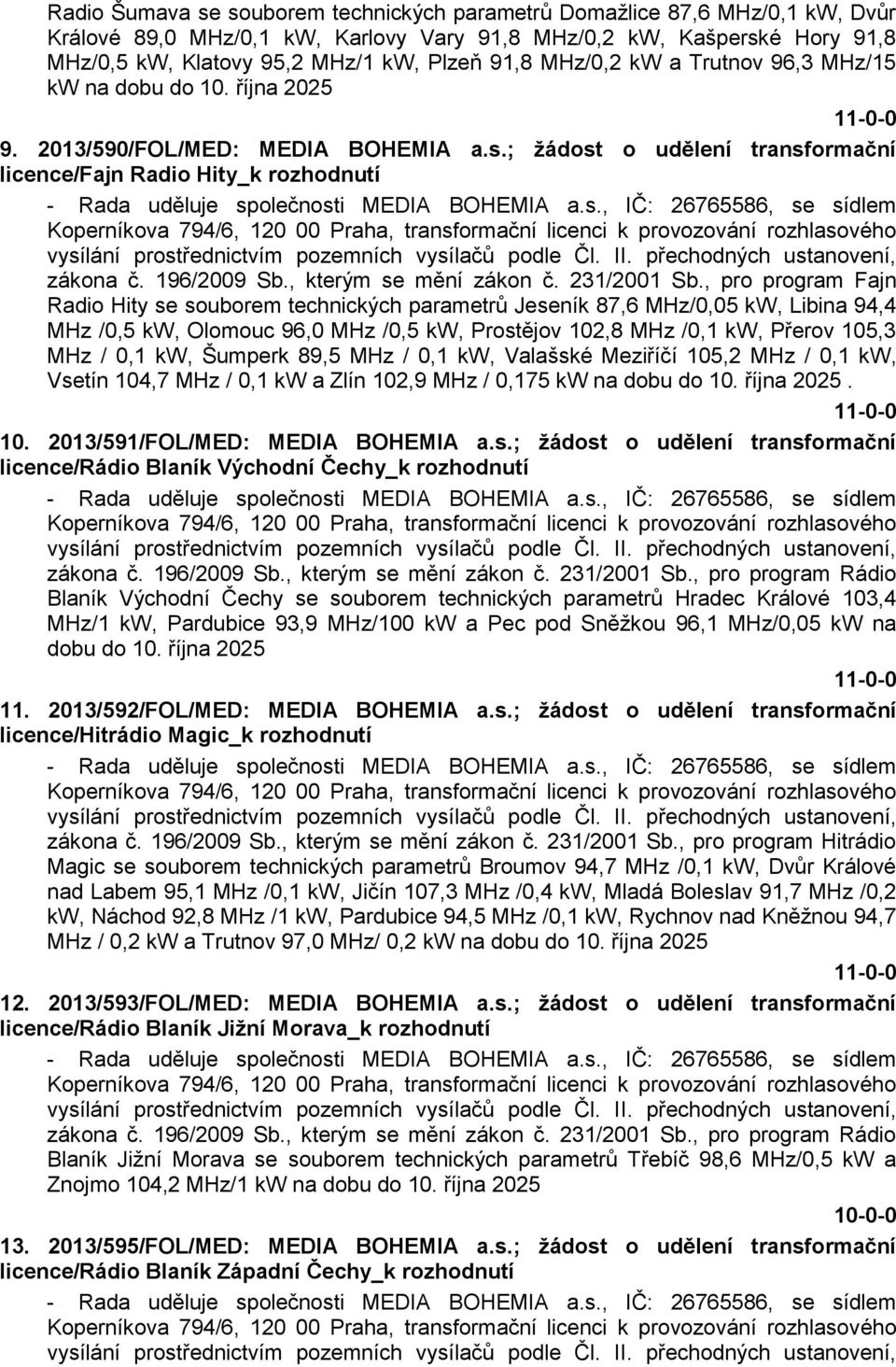 ; žádost o udělení transformační licence/fajn Radio Hity_k rozhodnutí - Rada uděluje společnosti MEDIA BOHEMIA a.s., IČ: 26765586, se sídlem Koperníkova 794/6, 120 00 Praha, transformační licenci k provozování rozhlasového vysílání prostřednictvím pozemních vysílačů podle Čl.