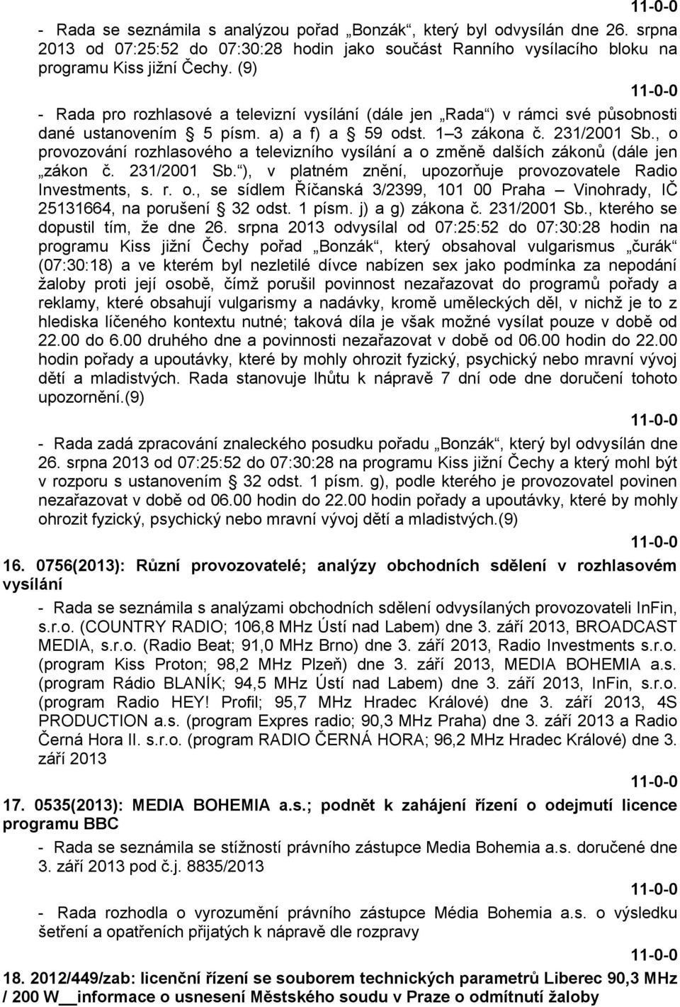 , o provozování rozhlasového a televizního vysílání a o změně dalších zákonů (dále jen zákon č. 231/2001 Sb. ), v platném znění, upozorňuje provozovatele Radio Investments, s. r. o., se sídlem Říčanská 3/2399, 101 00 Praha Vinohrady, IČ 25131664, na porušení 32 odst.