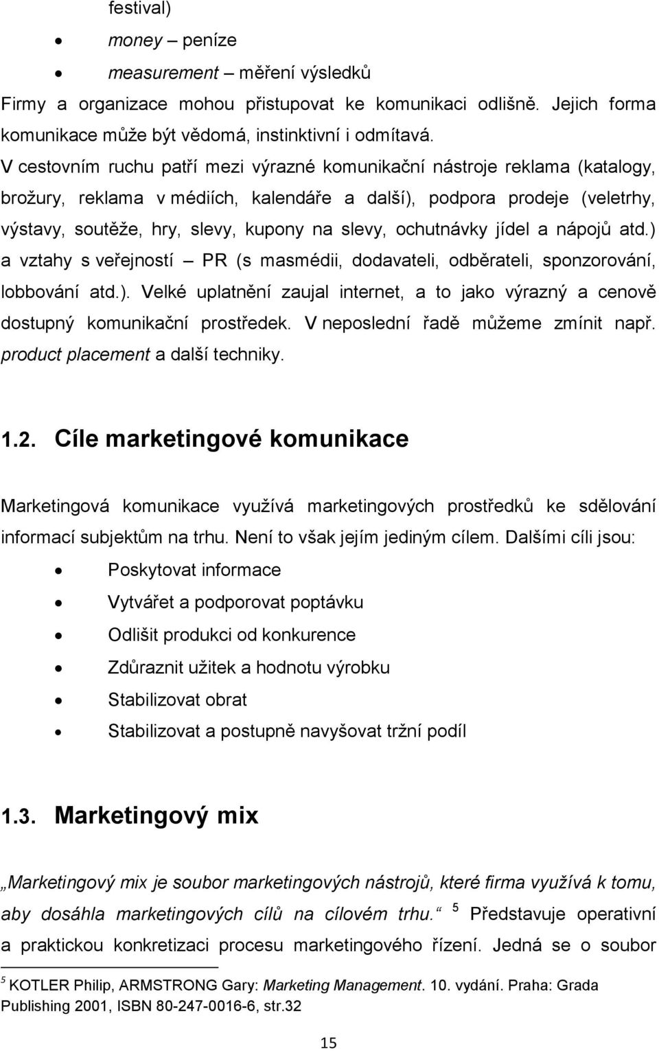 ochutnávky jídel a nápojů atd.) a vztahy s veřejností PR (s masmédii, dodavateli, odběrateli, sponzorování, lobbování atd.). Velké uplatnění zaujal internet, a to jako výrazný a cenově dostupný komunikační prostředek.